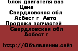 блок двигателя ваз › Цена ­ 15 000 - Свердловская обл., Асбест г. Авто » Продажа запчастей   . Свердловская обл.,Асбест г.